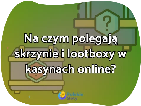 Na czym polegają skrzynie i lootboxy w kasynach online?